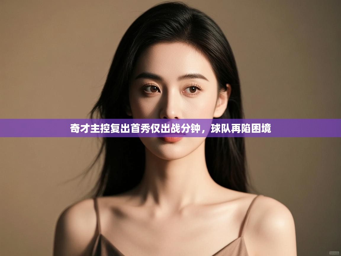 奇才主控复出首秀仅出战分钟，球队再陷困境