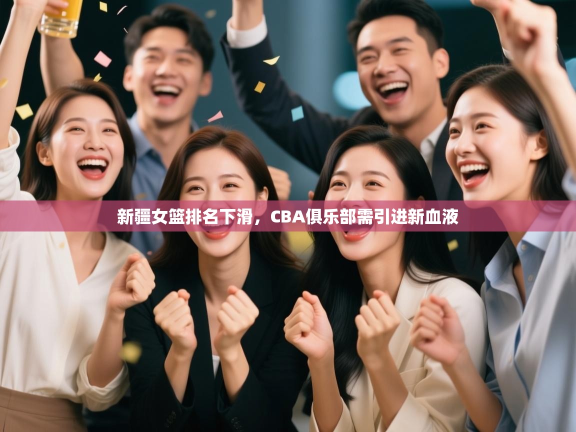 新疆女篮排名下滑，CBA俱乐部需引进新血液  第1张