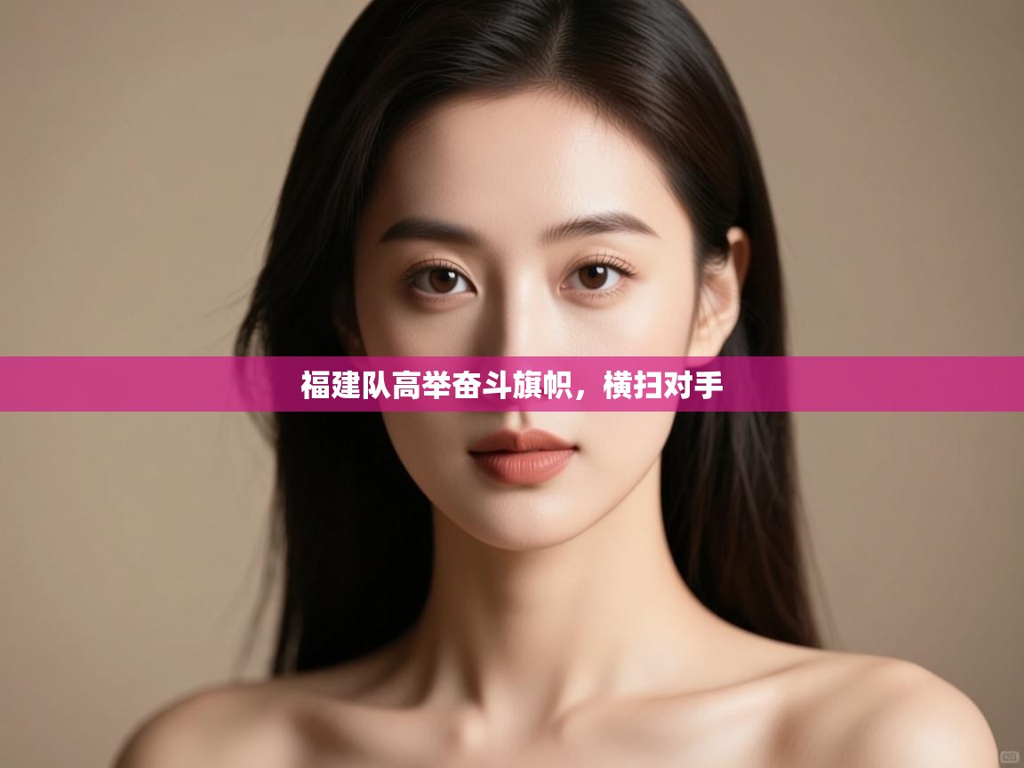 福建队高举奋斗旗帜，横扫对手