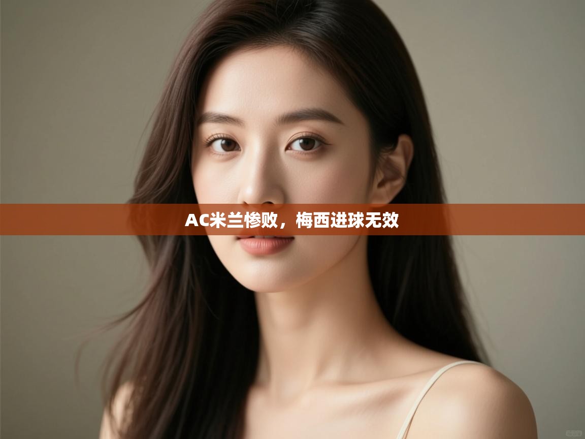 AC米兰惨败，梅西进球无效