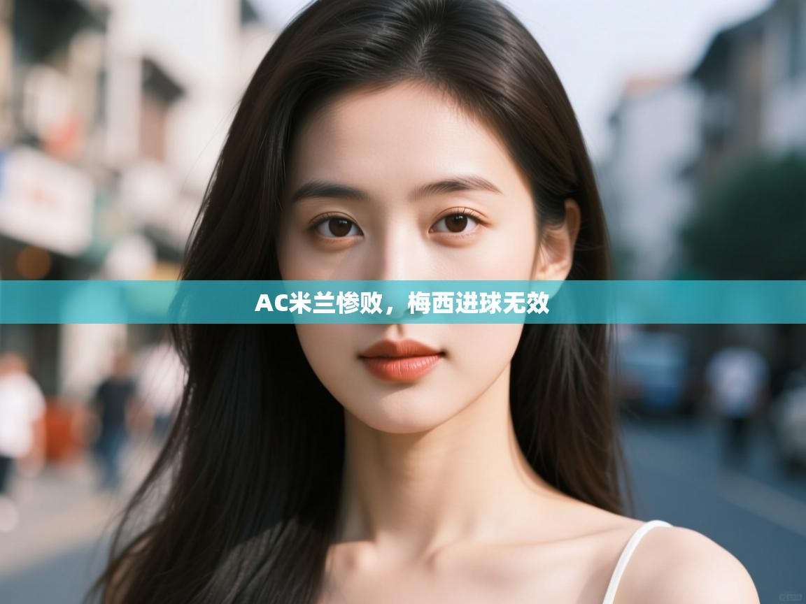 AC米兰惨败，梅西进球无效  第2张