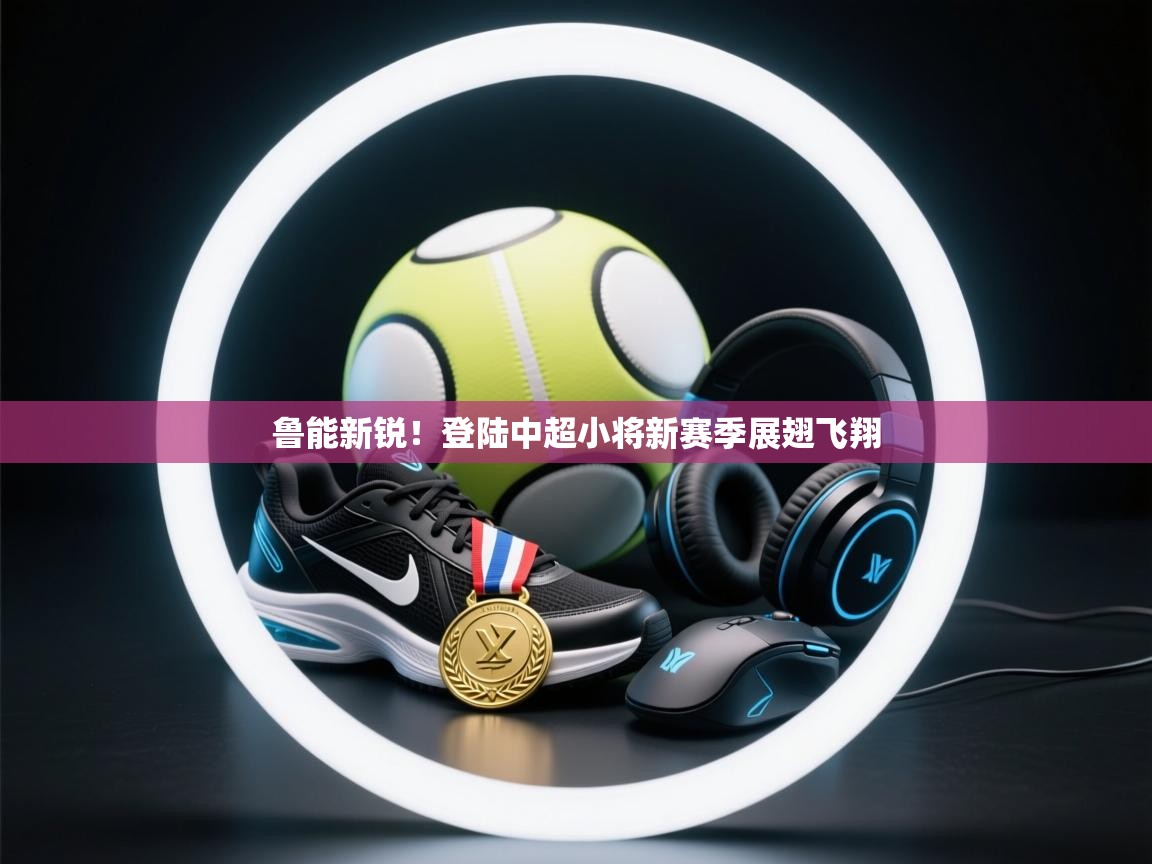 鲁能新锐！登陆中超小将新赛季展翅飞翔  第2张