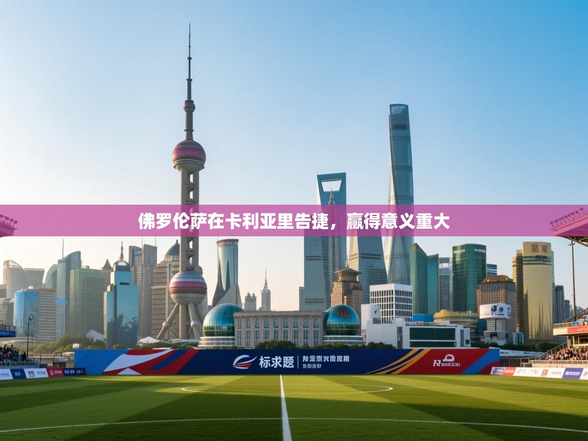 佛罗伦萨在卡利亚里告捷，赢得意义重大