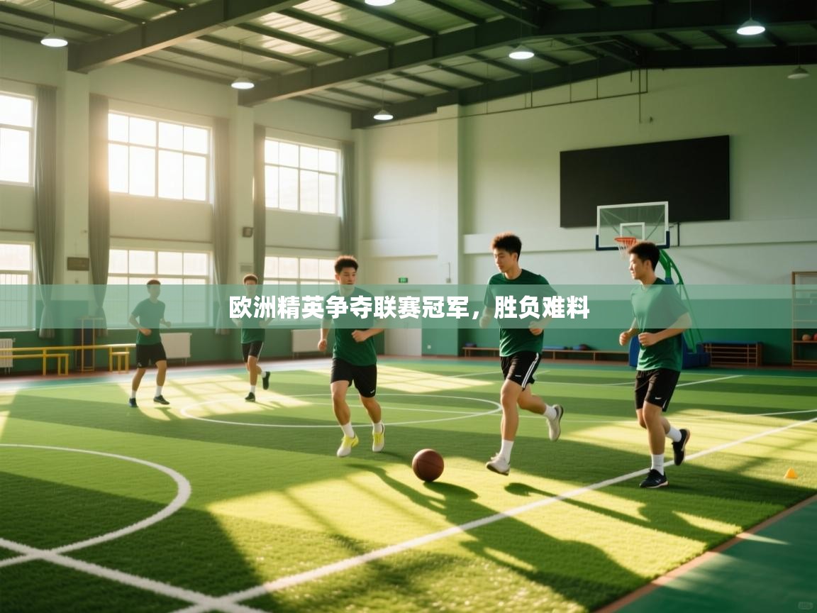 欧洲精英争夺联赛冠军，胜负难料