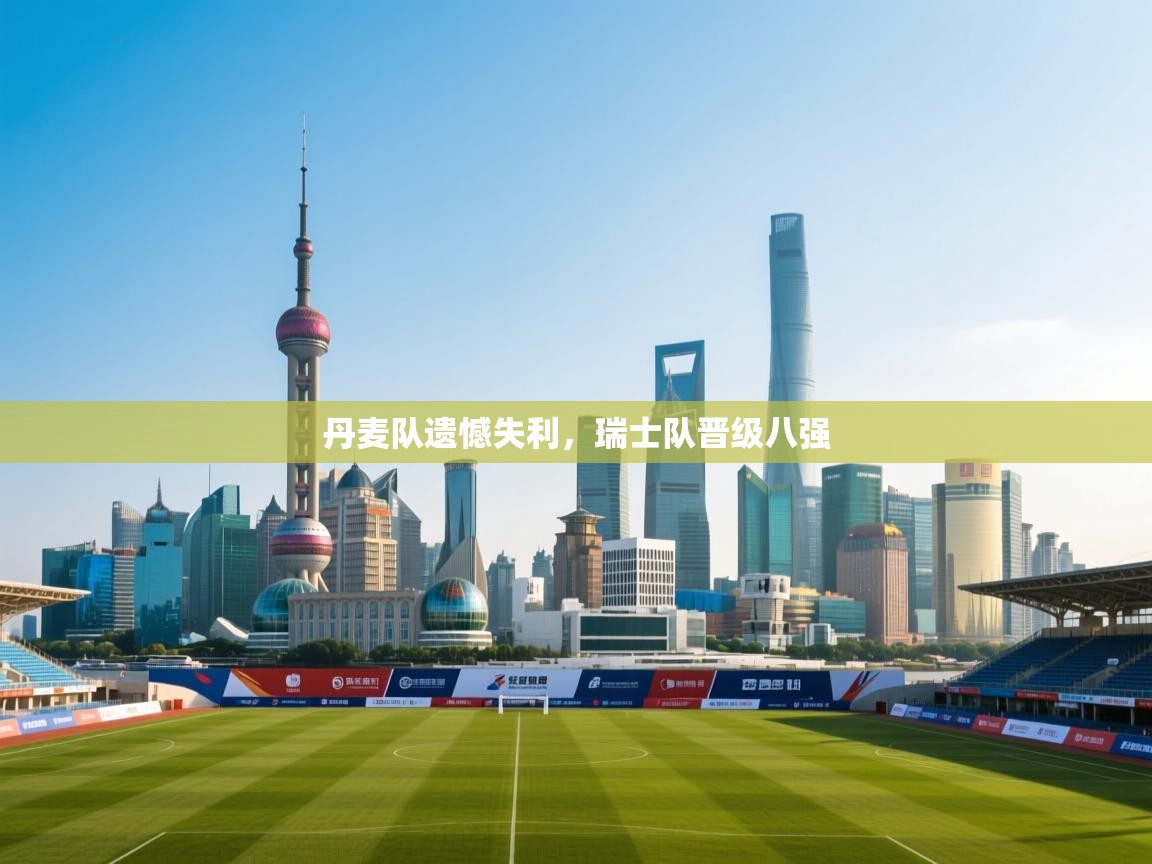 丹麦队遗憾失利，瑞士队晋级八强