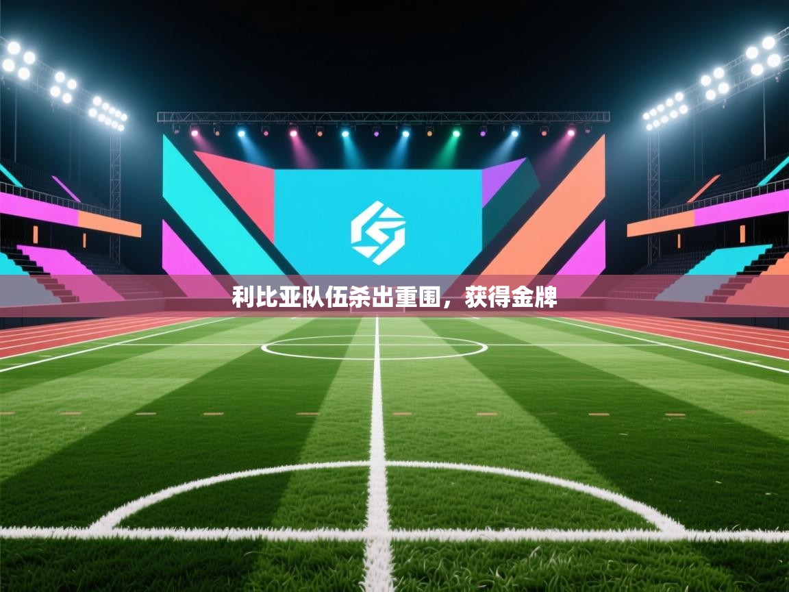 利比亚队伍杀出重围，获得金牌  第2张