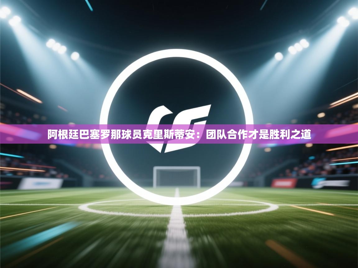 阿根廷巴塞罗那球员克里斯蒂安：团队合作才是胜利之道