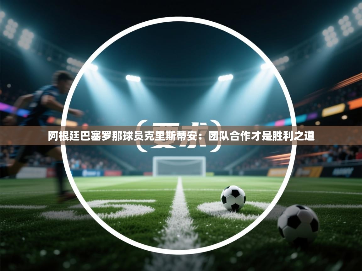 阿根廷巴塞罗那球员克里斯蒂安：团队合作才是胜利之道  第2张